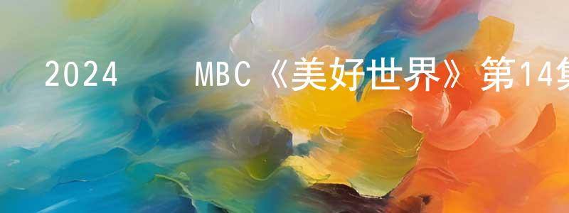 陳世茂的動漫綜藝大全,2024韓國MBC《美好世界》第14集[韓語中字]迅雷下載_深夜電影